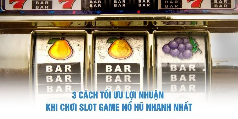 3 cách tối ưu lợi nhuận khi chơi slot game nổ hũ nhanh nhất