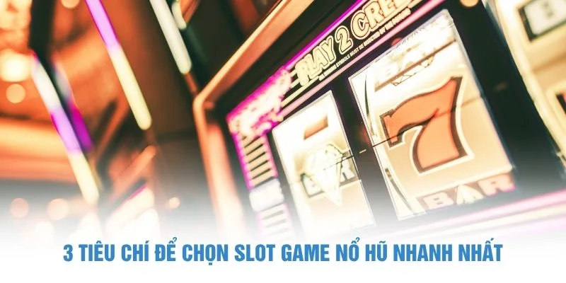 3 tiêu chí để chọn slot game nổ hũ nhanh nhất