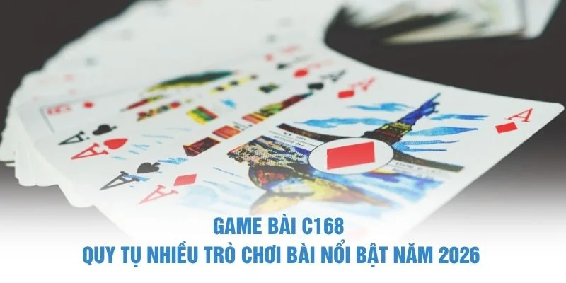 Game bài C168 quy tụ nhiều trò chơi bài nổi bật năm 2026