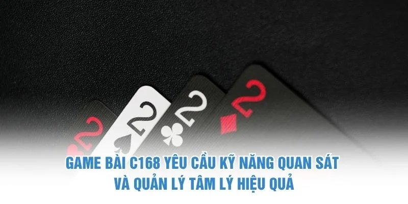 Game bài C168 yêu cầu kỹ năng quan sát và quản lý tâm lý hiệu quả