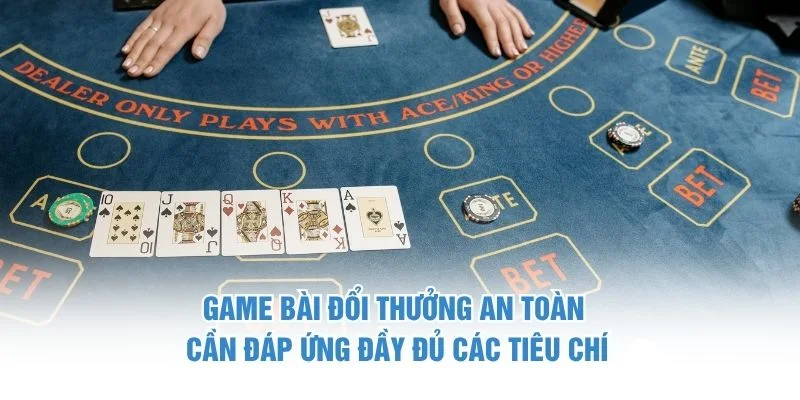 Game bài đổi thưởng an toàn cần đáp ứng đầy đủ các tiêu chí