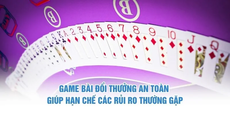 Game bài đổi thưởng an toàn giúp hạn chế các rủi ro thường gặp