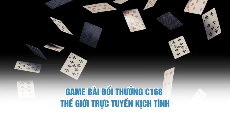 Game Bài Đổi Thưởng C168 – Thế Giới Trực Tuyến Kịch Tính
