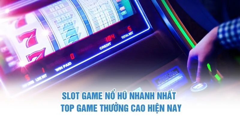 Slot Game Nổ Hũ Nhanh Nhất - Top Game Thưởng Cao Hiện Nay
