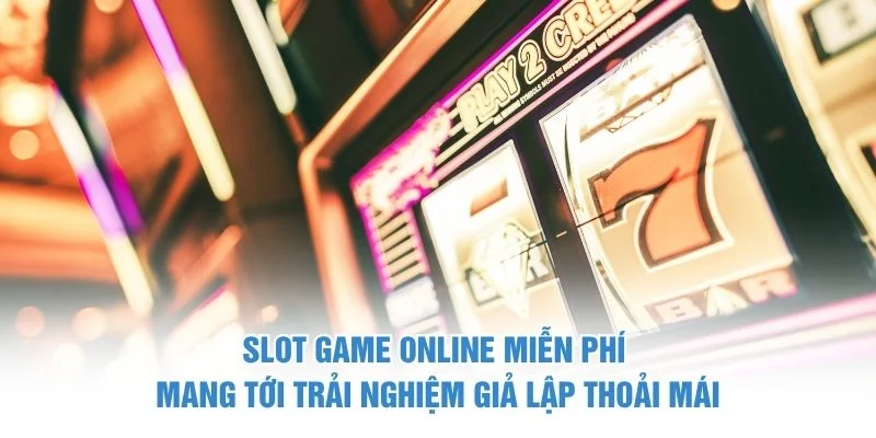 Slot game online miễn phí mang tới trải nghiệm giả lập thoải mái