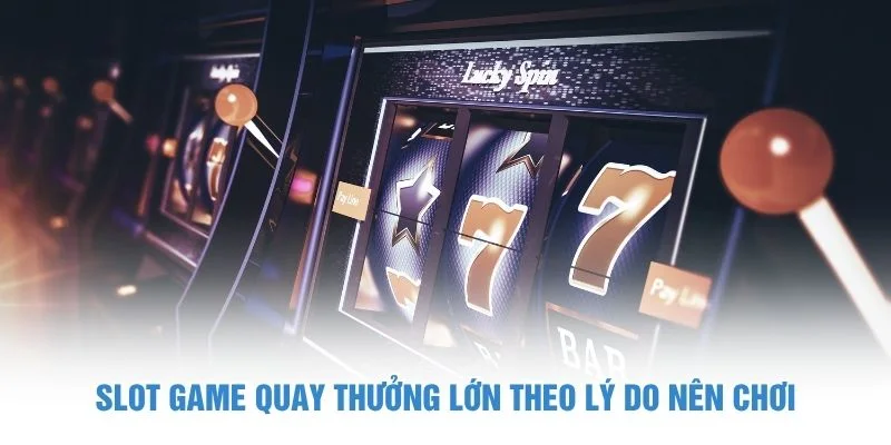 Slot game quay thưởng lớn theo lý do nên chơi