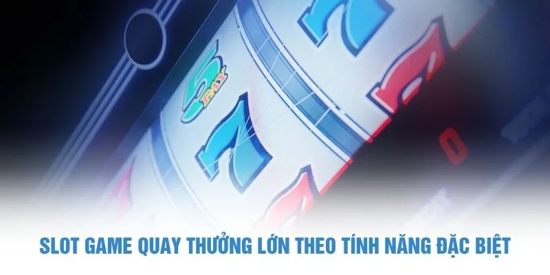 Slot game quay thưởng lớn theo tính năng đặc biệt