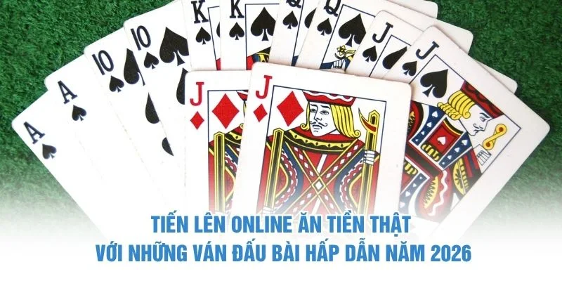 Tiến Lên online ăn tiền thật với những ván đấu bài hấp dẫn năm 2026
