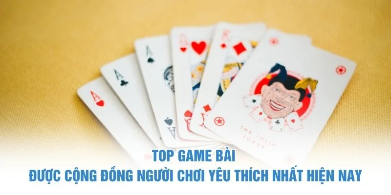 Top game bài được cộng đồng người chơi yêu thích nhất hiện nay