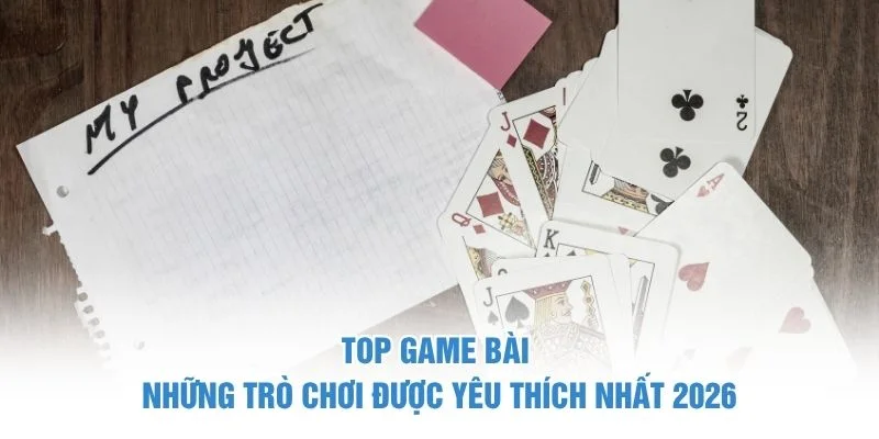 Top Game Bài – Những Trò Chơi Được Yêu Thích Nhất 2026