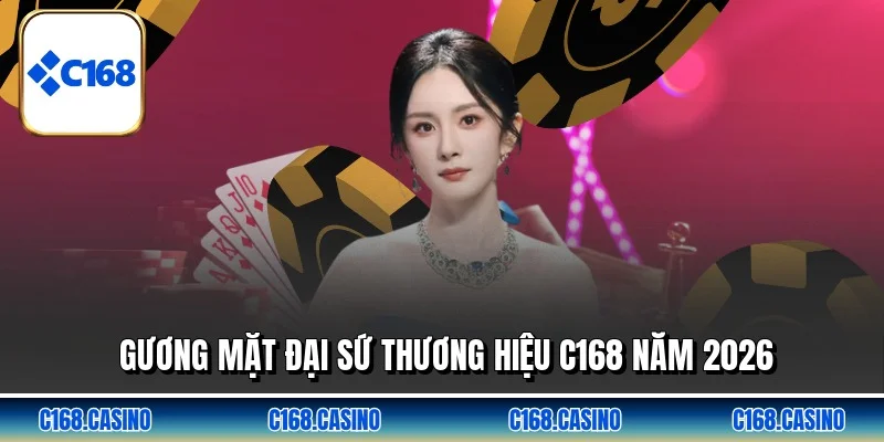 Gương mặt đại sứ thương hiệu C168 năm 2026 Gương mặt đại sứ thương hiệu C168 năm 2026
